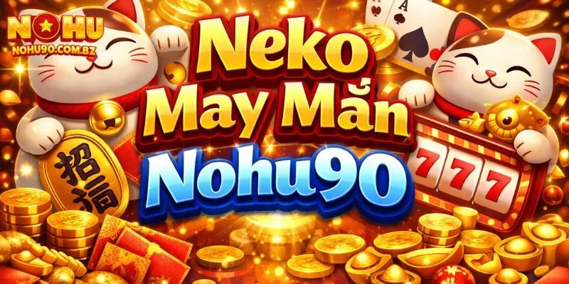 Neko May Mắn Nohu90 – Chiến Thuật Chơi Giúp Tăng Cơ Hội Thắng 2 Lý do game neko may mắn Nohu90 cực hot